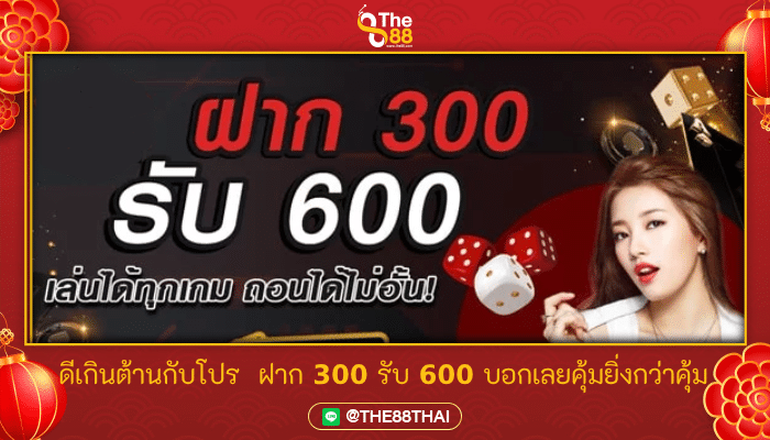 ดีเกินต้านกับโปร ฝาก 300 รับ 600 บอกเลยคุ้มยิ่งกว่าคุ้ม